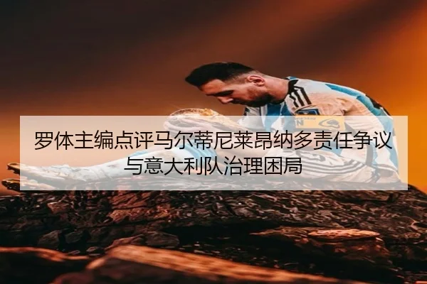 罗体主编点评马尔蒂尼莱昂纳多责任争议与意大利队治理困局